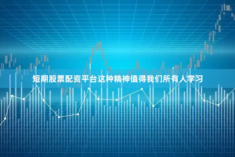 短期股票配资平台这种精神值得我们所有人学习