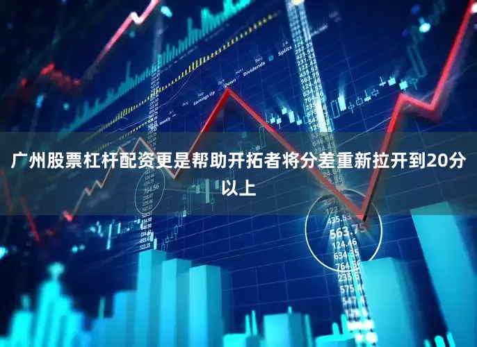 广州股票杠杆配资更是帮助开拓者将分差重新拉开到20分以上
