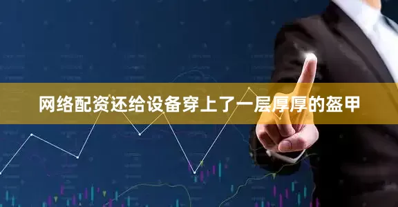 网络配资还给设备穿上了一层厚厚的盔甲