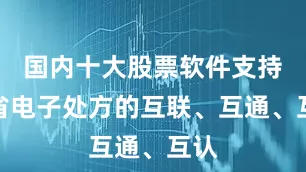 国内十大股票软件支持跨省电子处方的互联、互通、互认