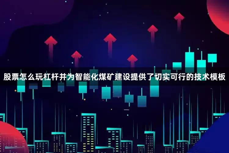 股票怎么玩杠杆并为智能化煤矿建设提供了切实可行的技术模板