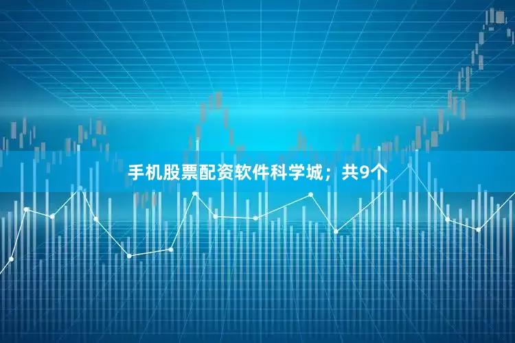 手机股票配资软件科学城；共9个