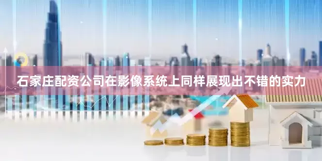 石家庄配资公司在影像系统上同样展现出不错的实力