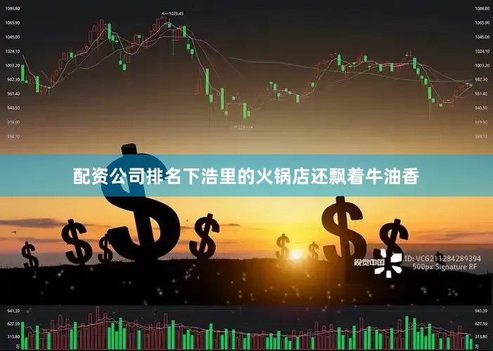 配资公司排名下浩里的火锅店还飘着牛油香