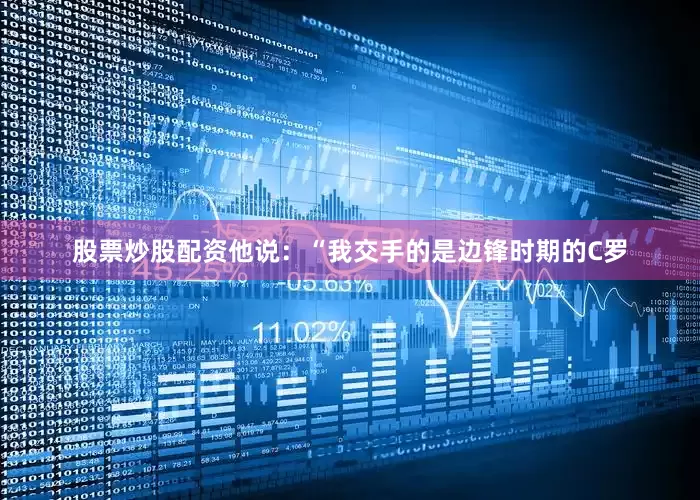 股票炒股配资他说：“我交手的是边锋时期的C罗